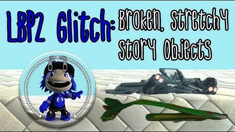 LBP2 & 1 Glitch: Broken, Stretchy Story Objects