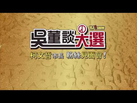 吳董談大選EP94_2019.9.28_直播：柯P與吳董 高雄場粉絲見面會