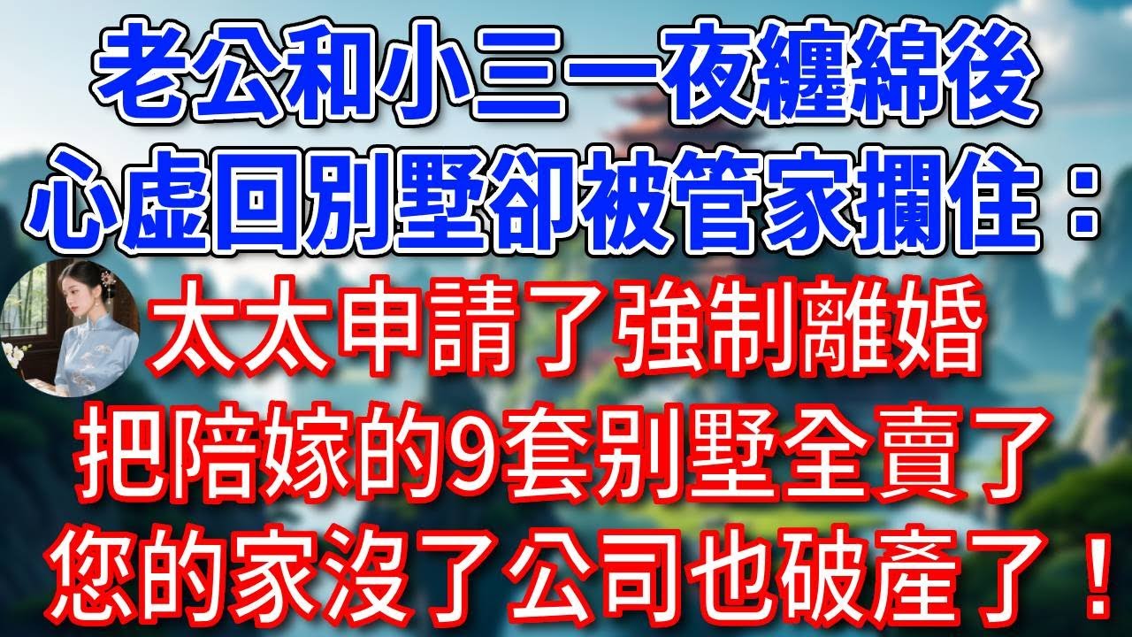 老公和小三一夜纏綿後，心虚回別墅卻被管家攔住：太太申請了強制離婚，把陪嫁的9套别墅全賣了，您的家沒了公司也破產了！#為人處世#生活經驗#情感故事#故事#小說#戀愛#情感#婚姻