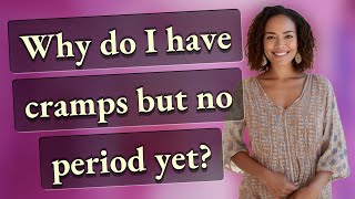 Why do I have cramps but no period yet? Why I Have Cramps But No Period