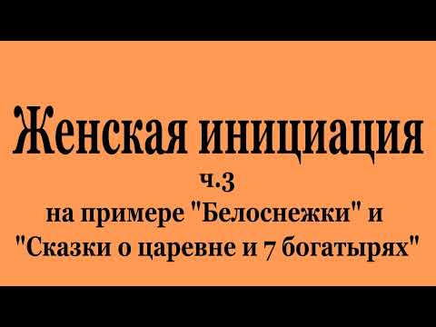 Женская инициация ч.3 на примере "Белоснежки" и "Сказки о царевне и 7 богатырях" (2022-08-06)