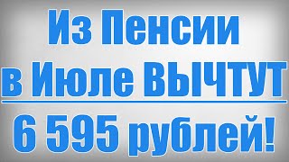 Из Пенсии в Июле ВЫЧТУТ 6 595 рублей!