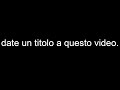 DATE UN TITOLO A QUESTO VIDEO!!