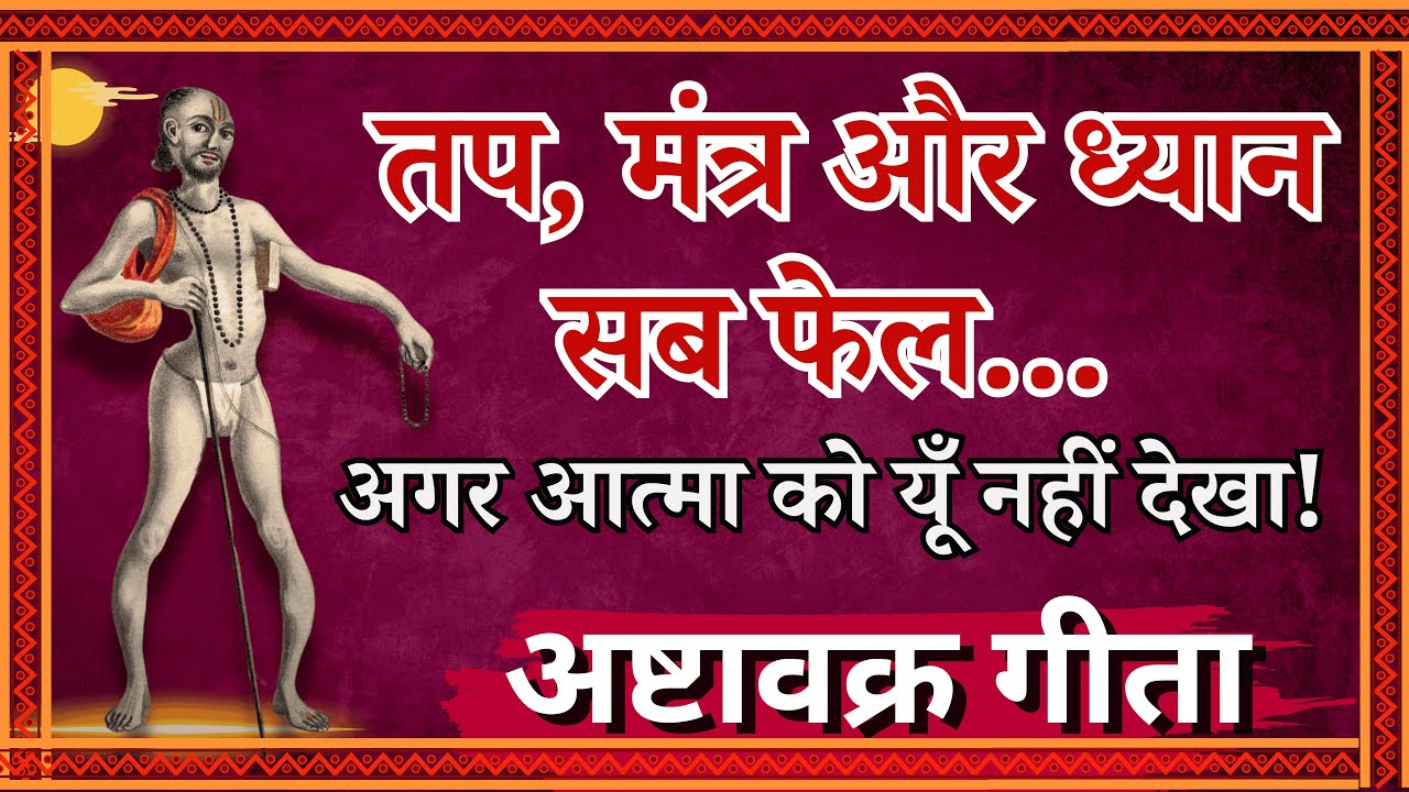 तप, मंत्र और ध्यान सब फेल अगर आत्मा को यूँ नहीं देखा! अष्टावक्र गीता