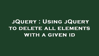 jQuery : Using jQuery to delete all elements with a given id