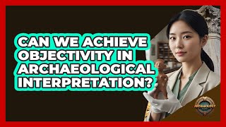 Can We Achieve Objectivity in Archaeological Interpretation?