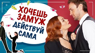 Женская инициатива в отношениях с мужчиной. Хочешь замуж? Действуй сама!