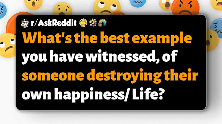 r/AskReddit | What’s the best example you’ve seen of someone sabotaging their own happiness?