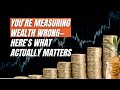 You’re Measuring Wealth Wrong—Here’s What Actually Matters