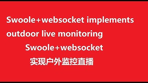 Swoole+websocket implements outdoor live monitoring（Swoole+websocket实现户外监控直播）