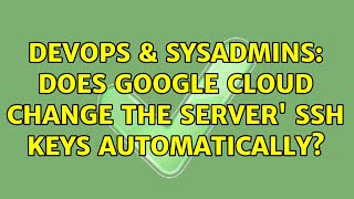 DevOps & SysAdmins: Does Google Cloud change the server' ssh keys automatically? (3 Solutions!!)