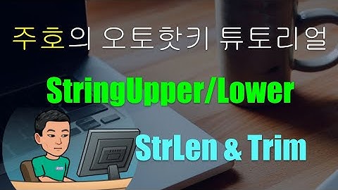 [주호의 오토핫키 튜토리얼 #12 텍스트 조작] 파트 1 - StringUpper, StringLower, StrLen 및 Trim