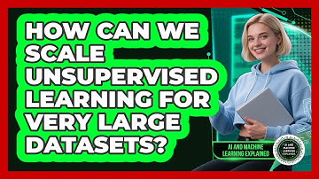 How Can We Scale Unsupervised Learning For Very Large Datasets? - AI and Machine Learning Explained
