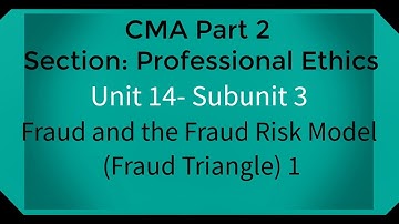 CMA part 2 Lec. 62 Unit 14 Subunit 3 Fraud and the Fraud Risk Model ( Fraud Triangle ) 1