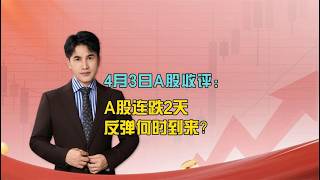 4月3日收评：A股缩量连跌2天，反弹何时到来？
