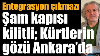 Şam kapısı kilitli; Kürtlerin gözü Ankara’da! Entegrasyon çıkmazı… ￼