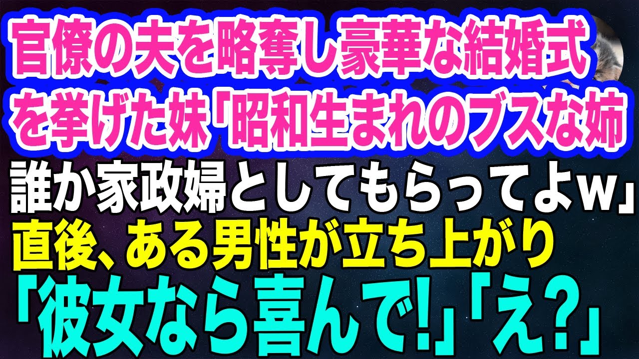 キャリア官僚の夫を略奪し豪華な結婚式を挙げた妹「昭和生まれのブスな姉だけど誰か家政婦としてもらってやってｗ」直後、ある男性が立ち上がり「喜んで！」「え？」【スカッとする話】