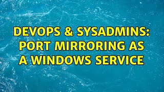 DevOps & SysAdmins: Port mirroring as a Windows service (5 Solutions!!)