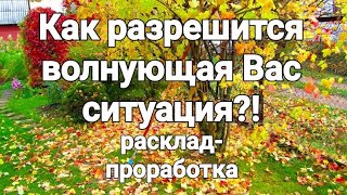 Как разрешится волнующая Вас ситуация?!