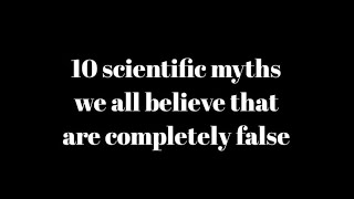 10 scientific myths we all believe that are completely false