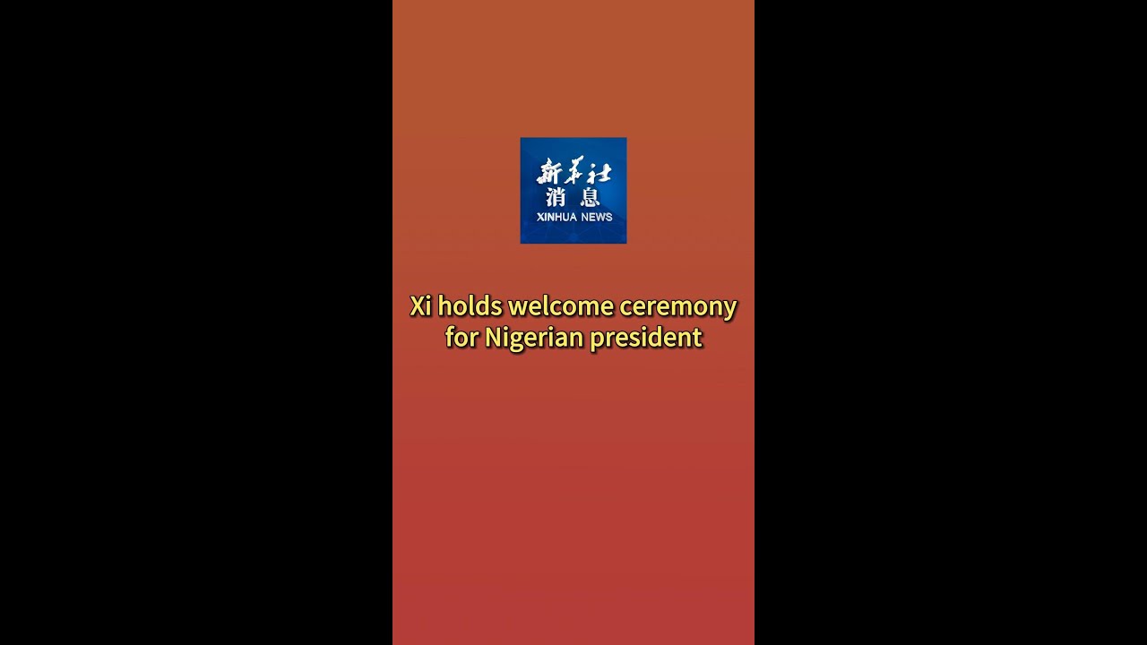 Xinhua News | Xi holds welcome ceremony for Nigerian president