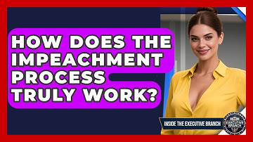 How Does The Impeachment Process Truly Work? - Inside the Executive Branch