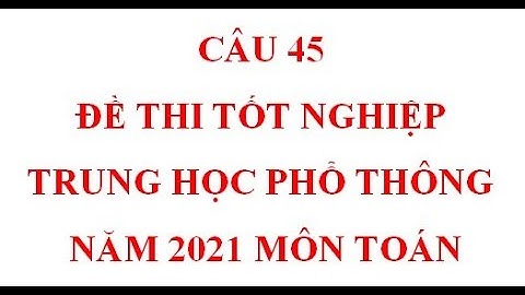 Câu 45 - ĐỀ THI TỐT NGHIỆP THPT NĂM 2021 MÔN TOÁN (MÃ ĐỀ 111)