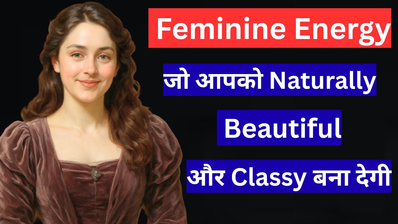 Feminine Energy, जो आपको Naturally Beautiful और Classy बना देगी