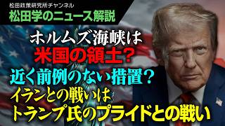【松田学のニュース解説】ホルムズ海峡は米国の領土？近く前例のない措置？イランとの戦いはトランプ氏のプライドとの戦いへ
