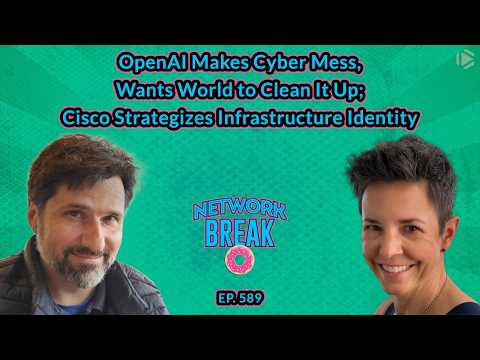 NB589:OpenAI Makes Cyber Mess, Wants World to Clean It Up; Cisco Strategizes Infrastructure Identity