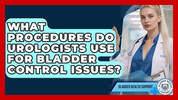 What Procedures Do Urologists Use for Bladder Control Issues? | Bladder Health Support News