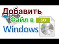 Как добавить файл в ISO образ Windows?