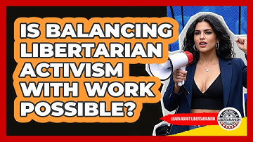 Is Balancing Libertarian Activism With Work Possible? - Learn About Libertarianism