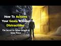 How To Achieve Your Goals Without Distractions