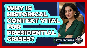 Why Is Historical Context Vital For Presidential Crises? - Inside the Executive Branch