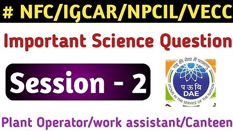 IGCAR/VECC work assistant/canteen Attended/cat-2 Important Science question!NFC/NPCIL Plant Operator