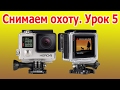 Как снимать охоту и рыбалку.Урок 5