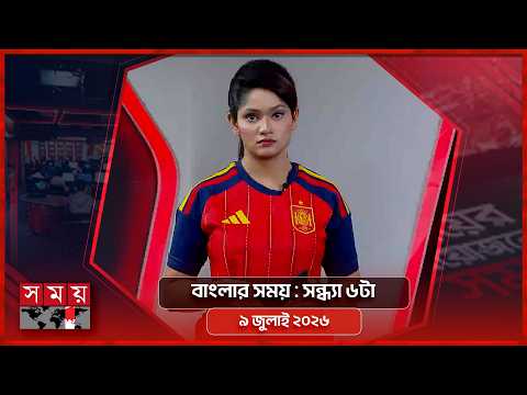 বাংলার সময় | সন্ধ্যা ৬টা | ৯ জুলাই ২০২৬ | Somoy TV Bulletin 6pm| Latest Bangladeshi News