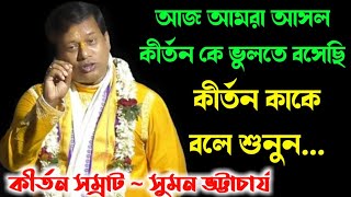 আজ আমরা আসল কীর্তন কে ভুলতে বসেছি, কীর্তন কাকে বলে শুনুন [Suman Bhattacharya kirtan][সুমন ভট্টাচার্য