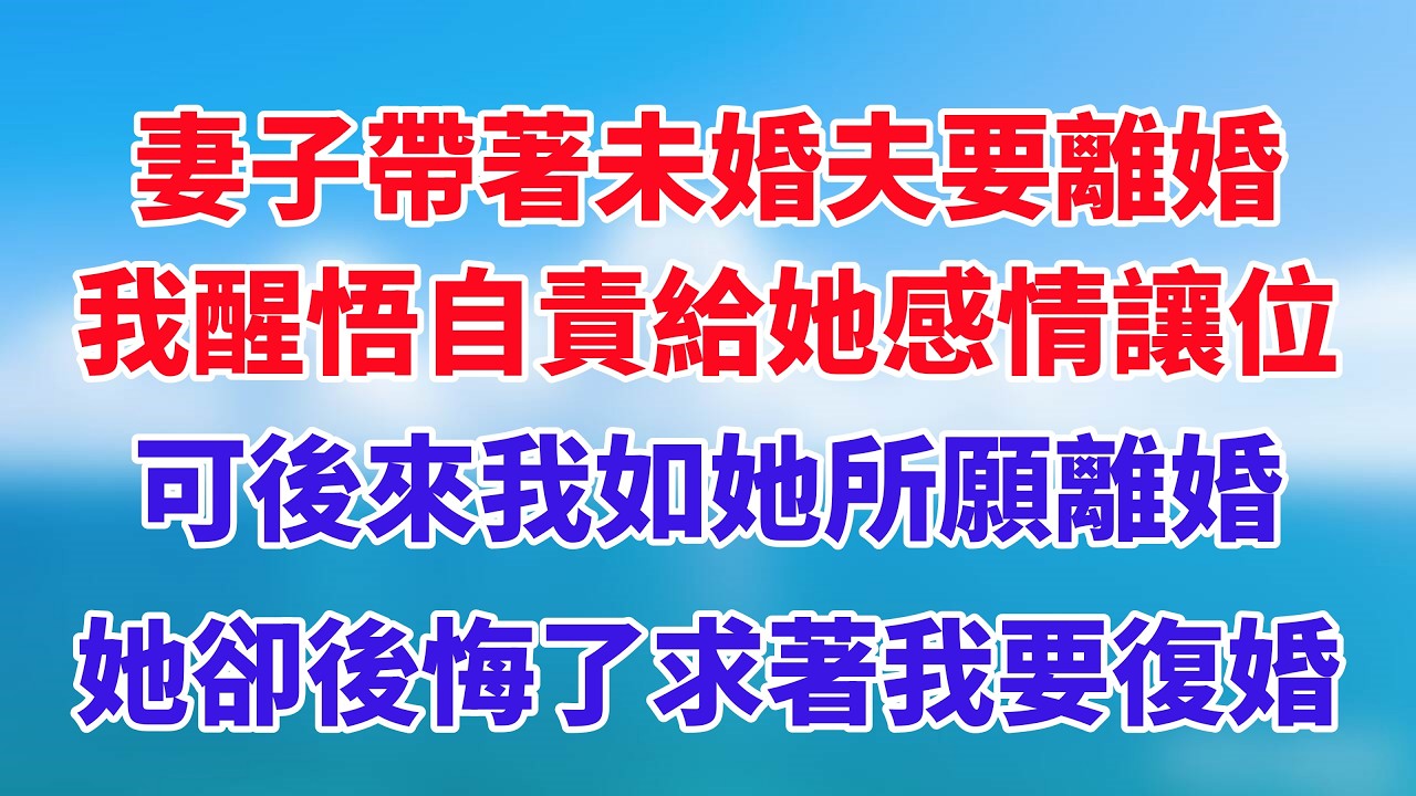 妻子帶著未婚夫要離婚，我醒悟自責給她感情讓位，可後來我如她所願離婚，她卻後悔了求著我要復婚！#小说推荐 #一口气看完