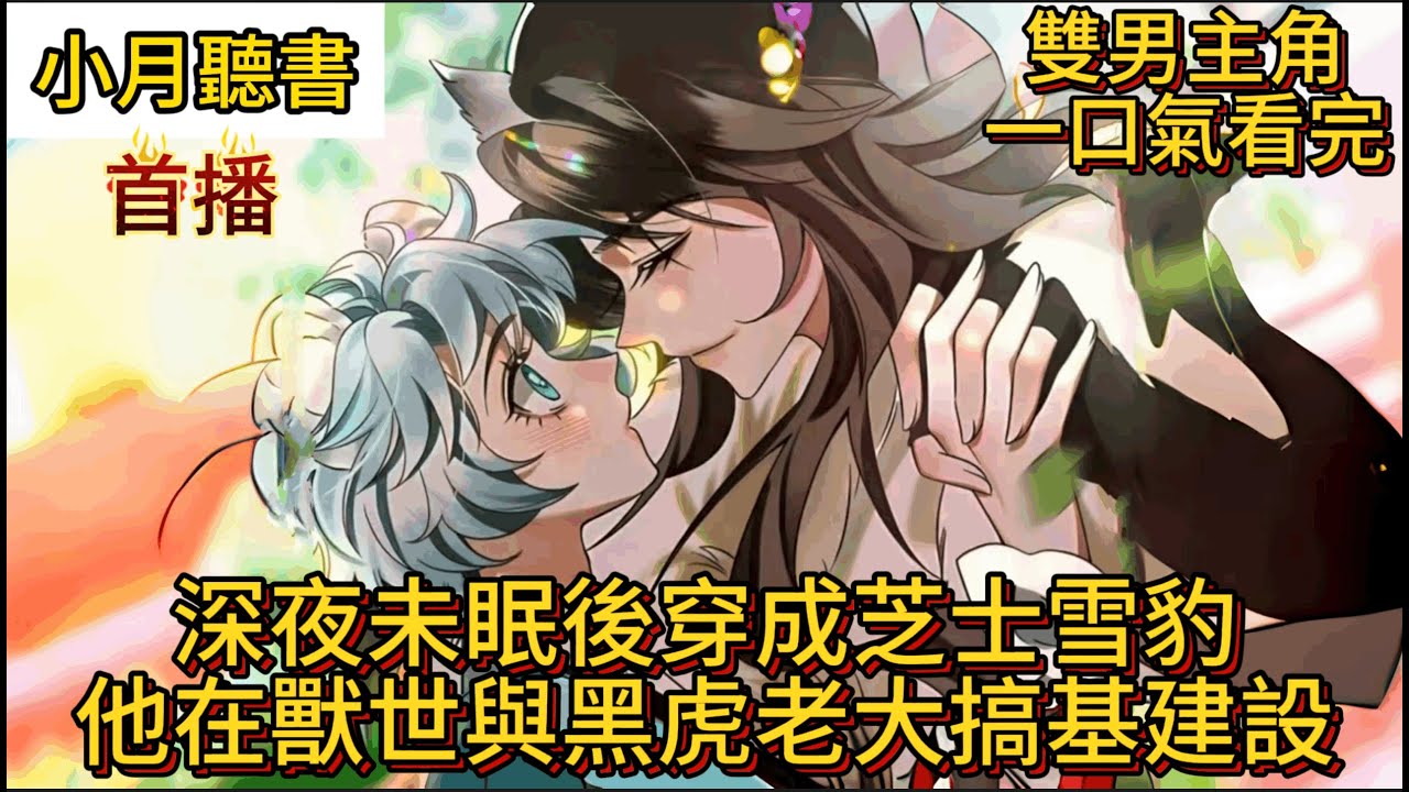 【雙男主獸世】深夜未眠後穿成芝士雪豹，他在獸世與黑虎老大搞基建設【雙男主角+獸世+穿越+腰甜寵+基建+細腿長技能滿點受x沉穩可靠攻強勢】