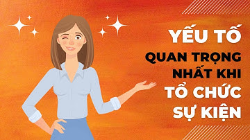 Một trong những yếu tố quan trọng nhất khi tổ chức sự kiện