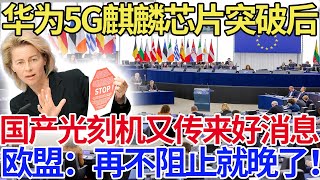 华为5G麒麟芯片突破后，中国光刻机迎来重大突破！欧盟：再不阻止就晚了！