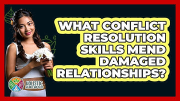 What Conflict Resolution Skills Mend Damaged Relationships? - Holistic Balance And Bliss