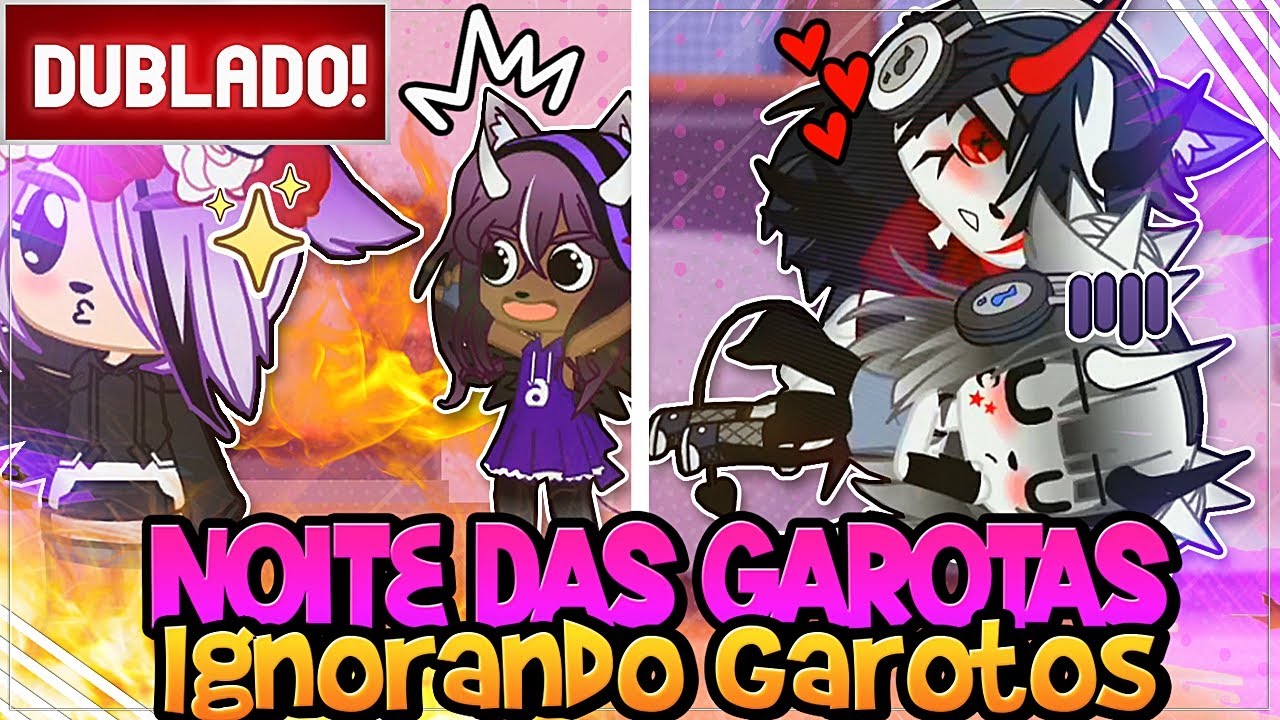 [ DUBLADO ]  NOITE das GAROTAS 🌙 e IGNORANDO os GAROTOS 🙁| GACHA LIFE E GACHA CLUB