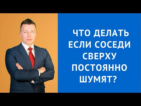 Что делать если соседи сверху постоянно шумят - Консультация адвоката