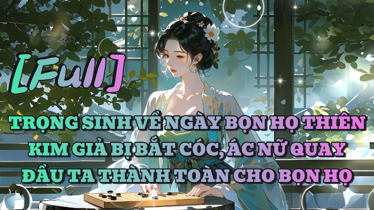[FULL] TRỌNG SINH VỀ NGÀY BỌN HỌ THIÊN KIM GIẢ BỊ BẮT CÓC, ÁC NỮ QUAY ĐẦU TA THÀNH TOÀN CHO BỌN HỌ