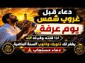 دعاء قبل غروب شمس يوم عرفة لا تفو ت هذه اللحظات المباركة من أجمل ما ي قال في هذا الوقت المبارك 
