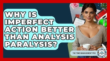 Why Is Imperfect Action Better Than Analysis Paralysis? - The Time Management Pro