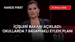 Hande Fırat: İÇİŞLERİ BAKANI AÇIKLADI: OKULLARDA 7 BASAMAKLI EYLEM PLANI, tarih: 24 Nisan 2026